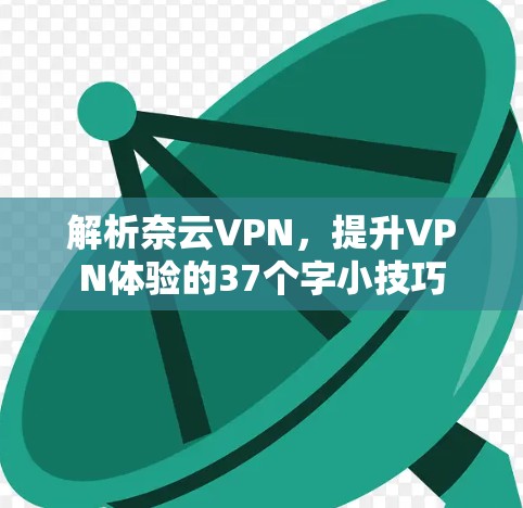 解析奈云VPN,提升VPN体验的37个字小技巧 解析奈云VPN,提升VPN体验的37个字小技巧
