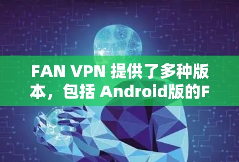 FAN VPN 提供了多种版本,包括 Android版的FAN VPN 5和6。以下是关于FAN VPN Android版的详细介绍 FAN VPN 提供了多种版本,包括 Android版的FAN VPN 5和6。以下是关于FAN VPN Android版的详细介绍