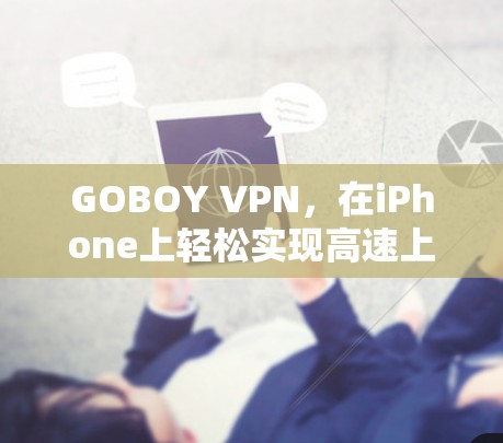 GOBOY VPN,在iPhone上轻松实现高速上网 GOBOY VPN,在iPhone上轻松实现高速上网
