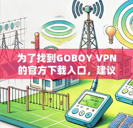 为了找到GOBOY VPN的官方下载入口,建议按照以下步骤进行操作 为了找到GOBOY VPN的官方下载入口,建议按照以下步骤进行操作