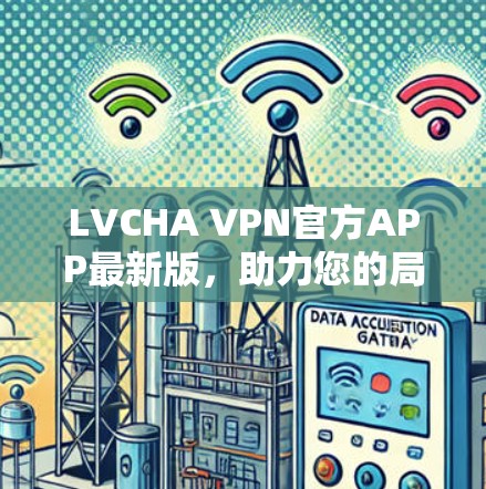 LVCHA VPN官方APP最新版,助力您的局域网内网VPN选择 LVCHA VPN官方APP最新版,助力您的局域网内网VPN选择