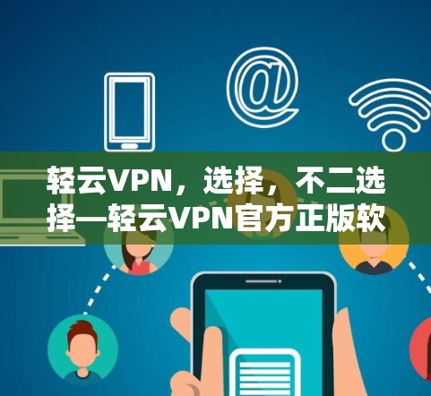 轻云VPN,选择,不二选择—轻云VPN官方正版软件解析 轻云VPN,选择,不二选择—轻云VPN官方正版软件解析