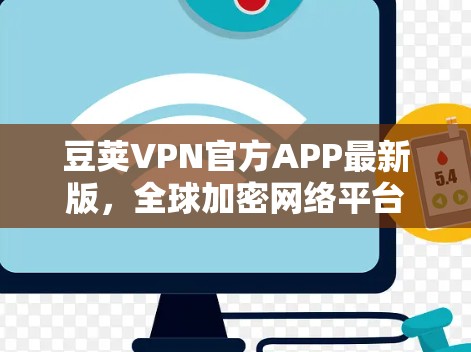 豆荚VPN官方APP最新版,全球加密网络平台 豆荚VPN官方APP最新版,全球加密网络平台