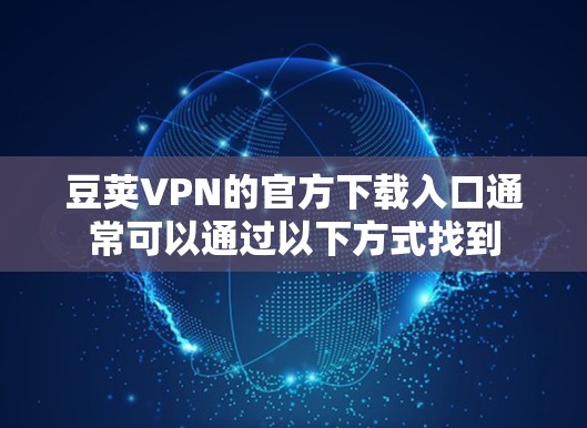 豆荚VPN的官方下载入口通常可以通过以下方式找到 豆荚VPN的官方下载入口通常可以通过以下方式找到