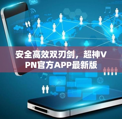 安全高效双刃剑,超神VPN官方APP最新版 安全高效双刃剑,超神VPN官方APP最新版
