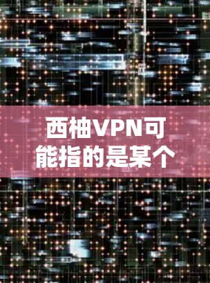 西柚VPN可能指的是某个特定公司的VPN服务,但没有明确的信息。如果您指的是某个特定公司的官方VPN下载地址,建议您直接访问该公司的官方网站或官方渠道获取 西柚VPN可能指的是某个特定公司的VPN服务,但没有明确的信息。如果您指的是某个特定公司的官方VPN下载地址,建议您直接访问该公司的官方网站或官方渠道获取