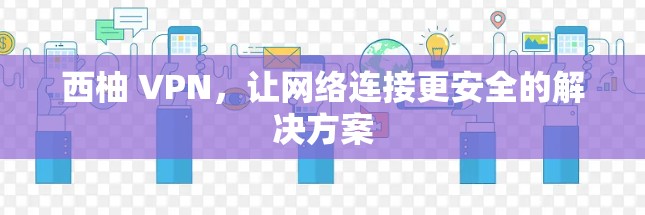 西柚 VPN,让网络连接更安全的解决方案 西柚 VPN,让网络连接更安全的解决方案