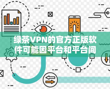 绿茶VPN的官方正版软件可能因平台和平台间的动态变化而有所不同。建议以下步骤来获取合法软件 绿茶VPN的官方正版软件可能因平台和平台间的动态变化而有所不同。建议以下步骤来获取合法软件