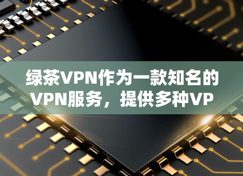 绿茶VPN作为一款知名的VPN服务,提供多种VPN选项,包括中国地区的服务。以下是绿茶VPN官方下载的几个主要渠道和信息 绿茶VPN作为一款知名的VPN服务,提供多种VPN选项,包括中国地区的服务。以下是绿茶VPN官方下载的几个主要渠道和信息