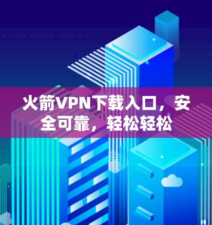 火箭VPN下载入口,安全可靠,轻松轻松 火箭VPN下载入口,安全可靠,轻松轻松