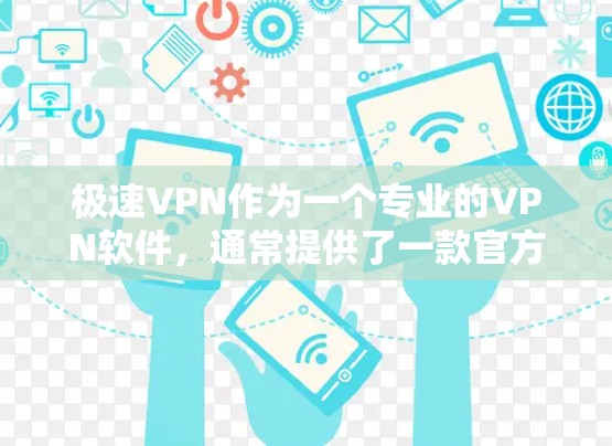 极速VPN作为一个专业的VPN软件,通常提供了一款官方客户端下载版本。以下是下载极速VPN官方客户端的步骤 极速VPN作为一个专业的VPN软件,通常提供了一款官方客户端下载版本。以下是下载极速VPN官方客户端的步骤