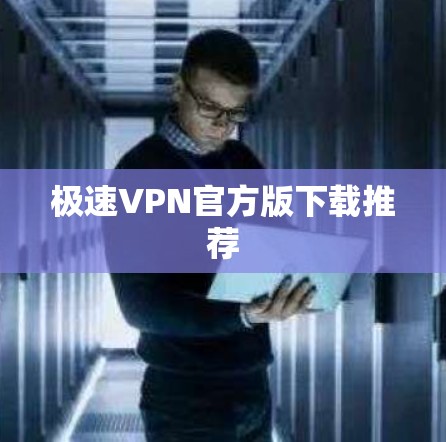 极速VPN官方版下载推荐 极速VPN官方版下载推荐