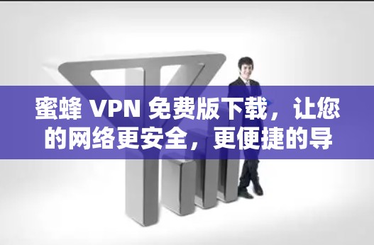 蜜蜂 VPN 免费版下载,让您的网络更安全,更便捷的导航 蜜蜂 VPN 免费版下载,让您的网络更安全,更便捷的导航