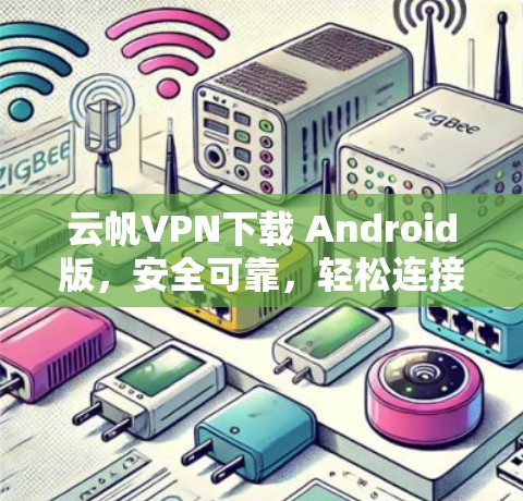 云帆VPN下载 Android版,安全可靠,轻松连接 云帆VPN下载 Android版,安全可靠,轻松连接