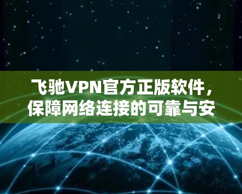 飞驰VPN官方正版软件,保障网络连接的可靠与安全 飞驰VPN官方正版软件,保障网络连接的可靠与安全