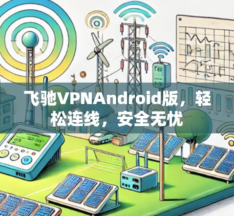 飞驰VPNAndroid版,轻松连线,安全无忧 飞驰VPNAndroid版,轻松连线,安全无忧