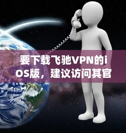 要下载飞驰VPN的iOS版，建议访问其官方官网，www.flieer.com]https:www.flieer.com)以下是具体的下载步骤