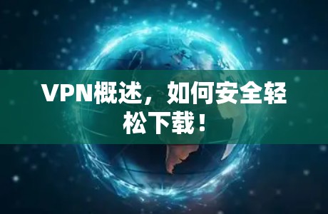 VPN概述,如何安全轻松下载! VPN概述,如何安全轻松下载!