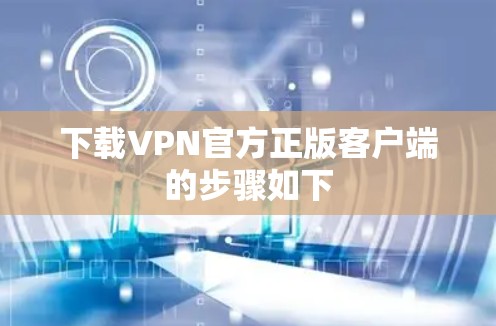 下载VPN官方正版客户端的步骤如下 下载VPN官方正版客户端的步骤如下