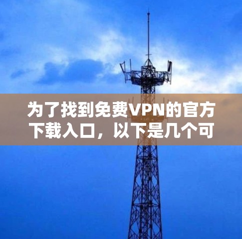 为了找到免费VPN的官方下载入口,以下是几个可靠的选择 为了找到免费VPN的官方下载入口,以下是几个可靠的选择