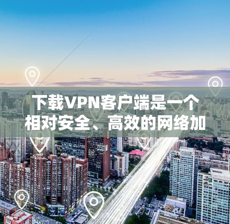 下载VPN客户端是一个相对安全、高效的网络加密方式,以下是详细的步骤和注意事项 下载VPN客户端是一个相对安全、高效的网络加密方式,以下是详细的步骤和注意事项