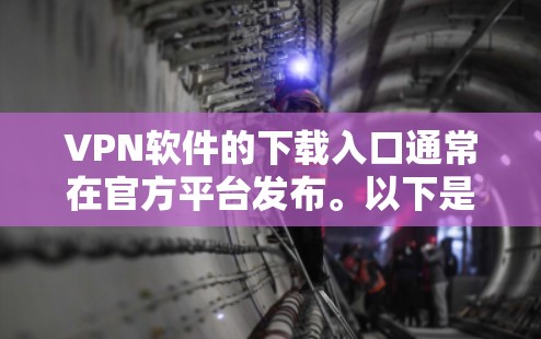 VPN软件的下载入口通常在官方平台发布。以下是一些常见的官方VPN下载网站 VPN软件的下载入口通常在官方平台发布。以下是一些常见的官方VPN下载网站