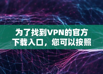 为了找到VPN的官方下载入口,您可以按照以下步骤进行 为了找到VPN的官方下载入口,您可以按照以下步骤进行