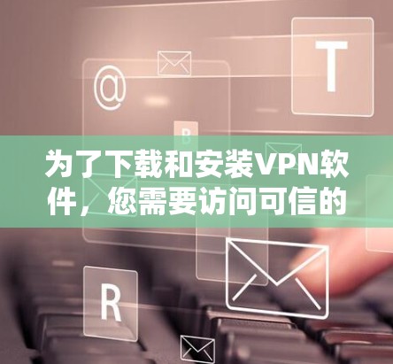 为了下载和安装VPN软件,您需要访问可信的VPN网站,通常这些网站会提供官方的安装包。以下是获取官方安装包的步骤 为了下载和安装VPN软件,您需要访问可信的VPN网站,通常这些网站会提供官方的安装包。以下是获取官方安装包的步骤