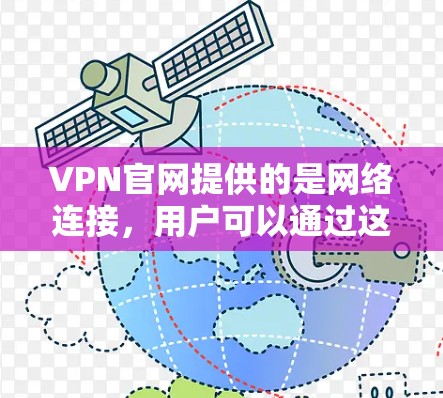 VPN官网提供的是网络连接,用户可以通过这些VPN官网下载各种电子资源,包括书籍、学习资料、游戏等。不过,需要注意的是,下载内容可能包含病毒或恶意代码,因此在下载前,请确保下载来源是合法且安全的 VPN官网提供的是网络连接,用户可以通过这些VPN官网下载各种电子资源,包括书籍、学习资料、游戏等。不过,需要注意的是,下载内容可能包含病毒或恶意代码,因此在下载前,请确保下载来源是合法且安全的
