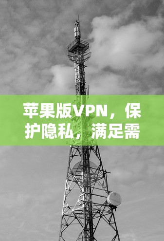 苹果版VPN,保护隐私,满足需求,选择你! 苹果版VPN,保护隐私,满足需求,选择你!