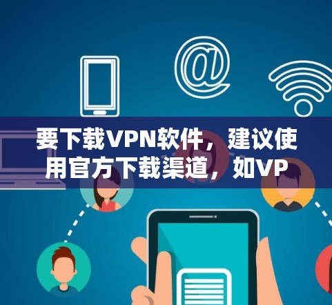 要下载VPN软件,建议使用官方下载渠道,如VPN官网或第三方应用商店。以下是一些步骤和建议 要下载VPN软件,建议使用官方下载渠道,如VPN官网或第三方应用商店。以下是一些步骤和建议