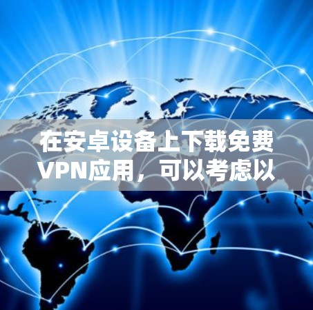 在安卓设备上下载免费VPN应用,可以考虑以下几种可靠的安全VPN应用,这些应用通常有详细的权限说明,适合用户选择 在安卓设备上下载免费VPN应用,可以考虑以下几种可靠的安全VPN应用,这些应用通常有详细的权限说明,适合用户选择