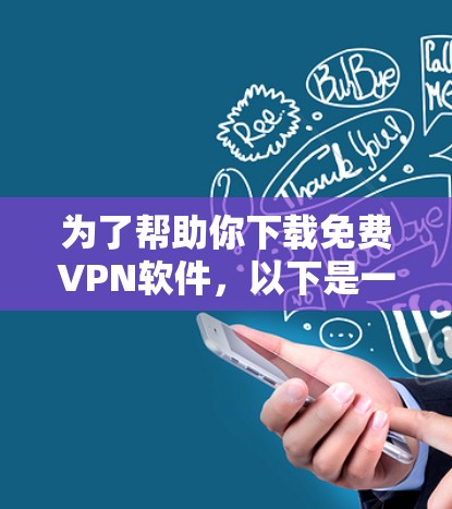 为了帮助你下载免费VPN软件,以下是一些推荐的步骤和工具 为了帮助你下载免费VPN软件,以下是一些推荐的步骤和工具