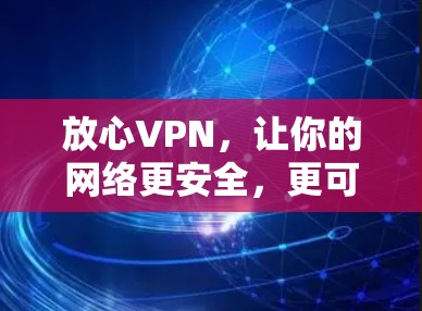放心VPN,让你的网络更安全,更可靠,更便捷! 放心VPN,让你的网络更安全,更可靠,更便捷!