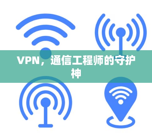 VPN,通信工程师的守护神 VPN,通信工程师的守护神