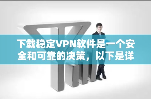 下载稳定VPN软件是一个安全和可靠的决策,以下是详细的步骤指南 下载稳定VPN软件是一个安全和可靠的决策,以下是详细的步骤指南