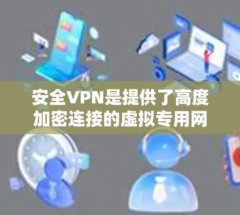 安全VPN是提供了高度加密连接的虚拟专用网络,确保数据在传输过程中加密,即使被截获也无法破解。以下是安全VPN的关键点总结 安全VPN是提供了高度加密连接的虚拟专用网络,确保数据在传输过程中加密,即使被截获也无法破解。以下是安全VPN的关键点总结