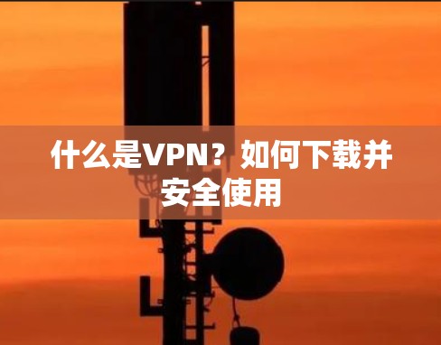 什么是VPN？如何下载并安全使用
