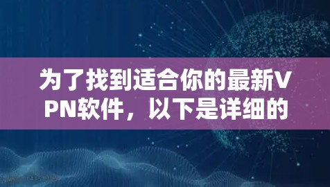 为了找到适合你的最新VPN软件,以下是详细的步骤和推荐 为了找到适合你的最新VPN软件,以下是详细的步骤和推荐