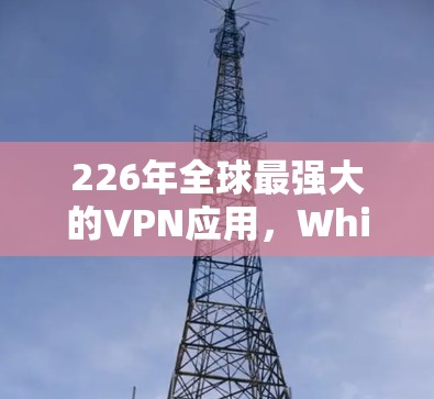 226年全球最强大的VPN应用,Which One You Should Choose? 226年全球最强大的VPN应用,Which One You Should Choose?