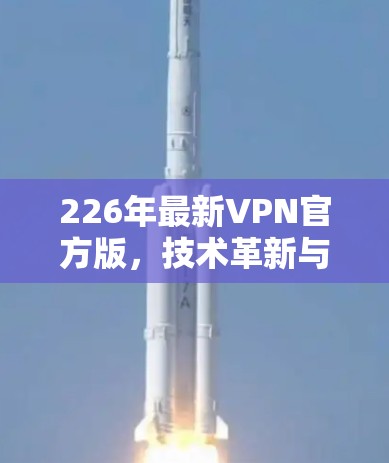 226年最新VPN官方版,技术革新与用户友好升级 226年最新VPN官方版,技术革新与用户友好升级