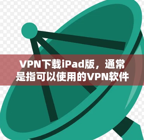 VPN下载iPad版,通常是指可以使用的VPN软件,能够与苹果设备(iPad或iPhone)进行通信。以下是一些适合在iPad上使用的VPN软件推荐,以及如何在苹果设备上正常使用这些软件的步骤 VPN下载iPad版,通常是指可以使用的VPN软件,能够与苹果设备(iPad或iPhone)进行通信。以下是一些适合在iPad上使用的VPN软件推荐,以及如何在苹果设备上正常使用这些软件的步骤