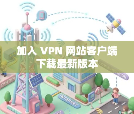 加入 VPN 网站客户端下载最新版本 加入 VPN 网站客户端下载最新版本