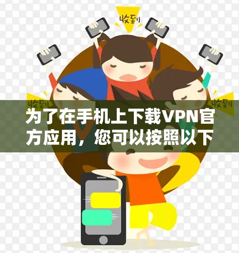 为了在手机上下载VPN官方应用,您可以按照以下步骤进行操作 为了在手机上下载VPN官方应用,您可以按照以下步骤进行操作