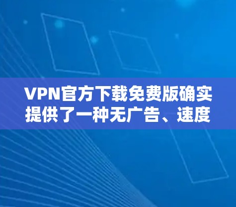 VPN官方下载免费版确实提供了一种无广告、速度快、免费使用的VPN服务,但需要注意以下几点 VPN官方下载免费版确实提供了一种无广告、速度快、免费使用的VPN服务,但需要注意以下几点