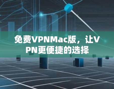 免费VPNMac版,让VPN更便捷的选择 免费VPNMac版,让VPN更便捷的选择