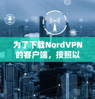 为了下载NordVPN的客户端,按照以下步骤操作 为了下载NordVPN的客户端,按照以下步骤操作