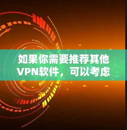 如果你需要推荐其他VPN软件,可以考虑以下推荐 如果你需要推荐其他VPN软件,可以考虑以下推荐
