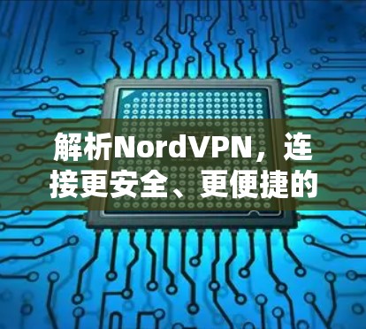 解析NordVPN,连接更安全、更便捷的互联网 解析NordVPN,连接更安全、更便捷的互联网