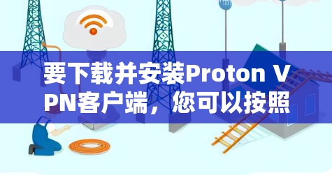 要下载并安装Proton VPN客户端,您可以按照以下步骤进行 要下载并安装Proton VPN客户端,您可以按照以下步骤进行